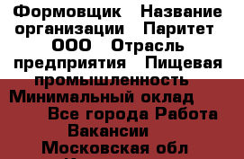 Формовщик › Название организации ­ Паритет, ООО › Отрасль предприятия ­ Пищевая промышленность › Минимальный оклад ­ 21 000 - Все города Работа » Вакансии   . Московская обл.,Климовск г.